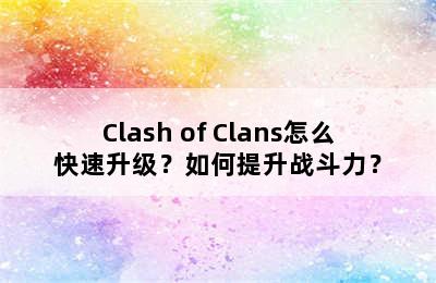 Clash of Clans怎么快速升级？如何提升战斗力？